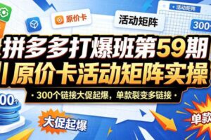 拼多多打爆班第59期|原价卡活动矩阵实操,300个链接大促起爆,单款裂变多链接