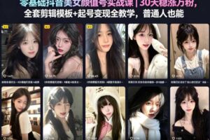 零基础抖音美女颜值号实战课|30天稳涨万粉,全套剪辑模板+起号变现全教学,普通人也能复制